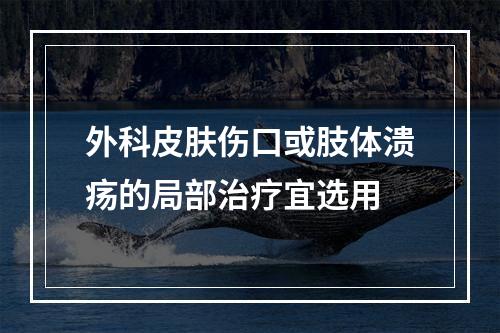 外科皮肤伤口或肢体溃疡的局部治疗宜选用