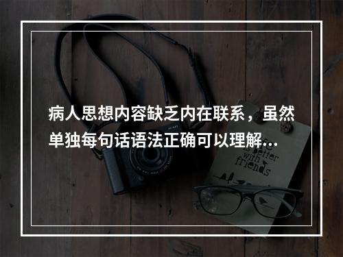 病人思想内容缺乏内在联系，虽然单独每句话语法正确可以理解，但