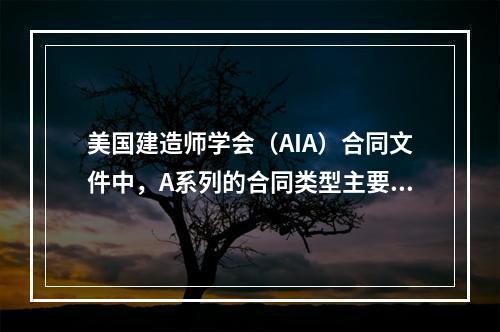 美国建造师学会（AIA）合同文件中，A系列的合同类型主要是用