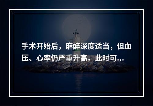 手术开始后，麻醉深度适当，但血压、心率仍严重升高。此时可选