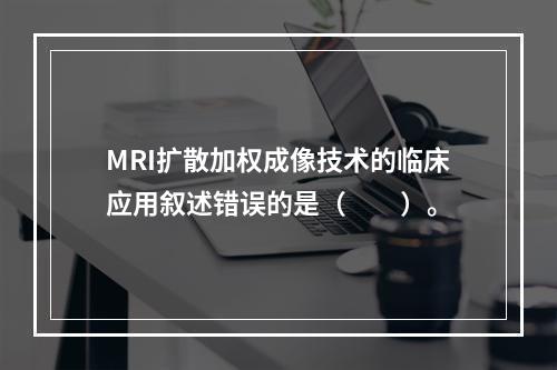 MRI扩散加权成像技术的临床应用叙述错误的是（　　）。