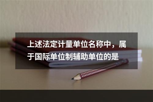 上述法定计量单位名称中，属于国际单位制辅助单位的是