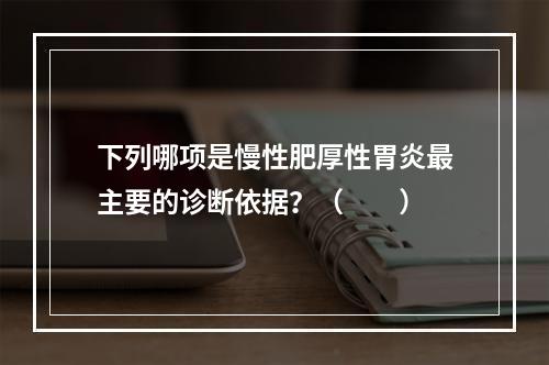 下列哪项是慢性肥厚性胃炎最主要的诊断依据？（　　）