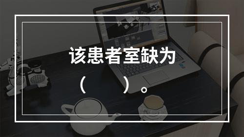 该患者室缺为（　　）。