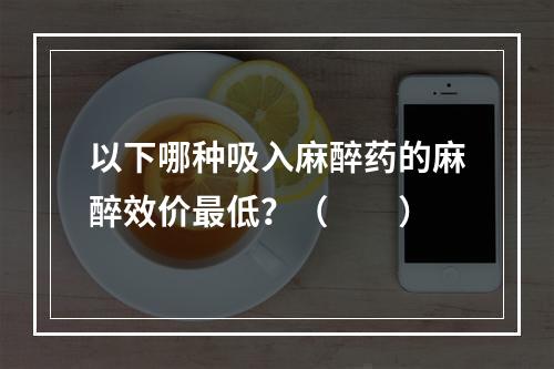 以下哪种吸入麻醉药的麻醉效价最低？（　　）