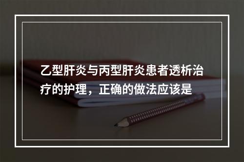 乙型肝炎与丙型肝炎患者透析治疗的护理，正确的做法应该是