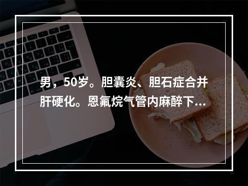 男，50岁。胆囊炎、胆石症合并肝硬化。恩氟烷气管内麻醉下行