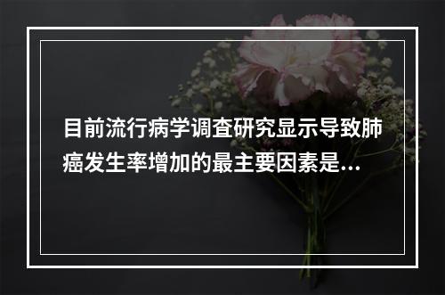 目前流行病学调査研究显示导致肺癌发生率增加的最主要因素是（）