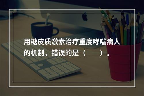 用糖皮质激素治疗重度哮喘病人的机制，错误的是（　　）。