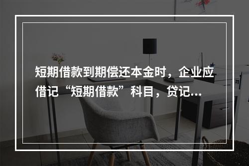 短期借款到期偿还本金时，企业应借记“短期借款”科目，贷记“银