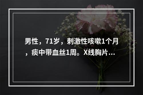 男性，71岁，刺激性咳嗽1个月，痰中带血丝1周。X线胸片示