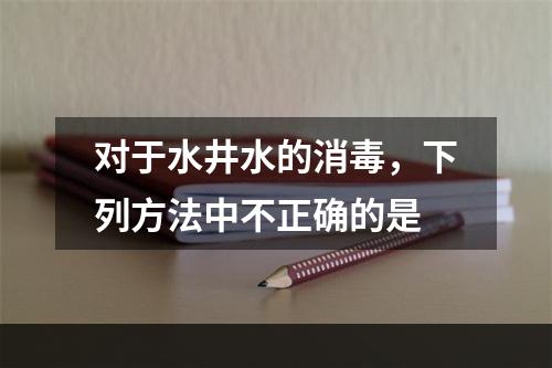 对于水井水的消毒，下列方法中不正确的是