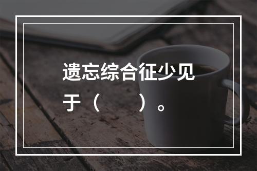 遗忘综合征少见于（　　）。