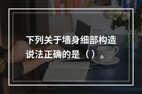 下列关于墙身细部构造说法正确的是（ ）。