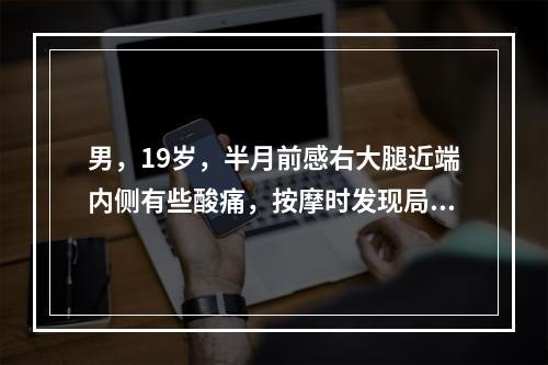 男，19岁，半月前感右大腿近端内侧有些酸痛，按摩时发现局部有