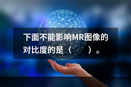 下面不能影响MR图像的对比度的是（　　）。