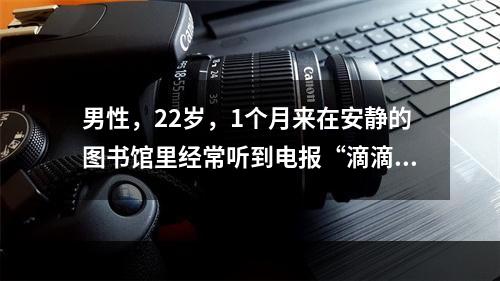 男性，22岁，1个月来在安静的图书馆里经常听到电报“滴滴”声