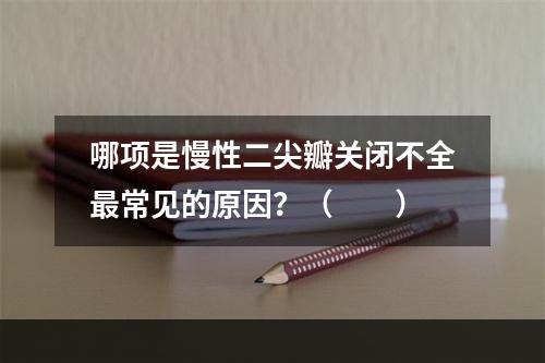 哪项是慢性二尖瓣关闭不全最常见的原因？（　　）