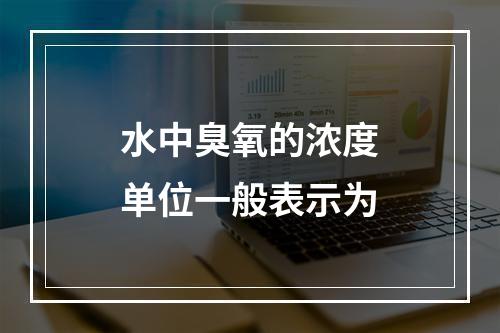 水中臭氧的浓度单位一般表示为