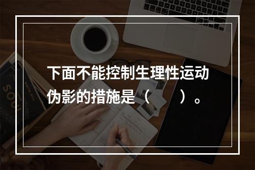 下面不能控制生理性运动伪影的措施是（　　）。