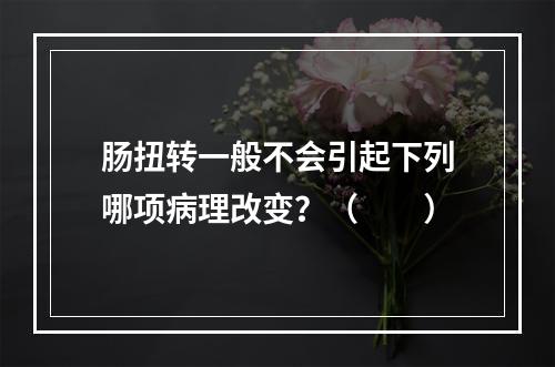 肠扭转一般不会引起下列哪项病理改变？（　　）