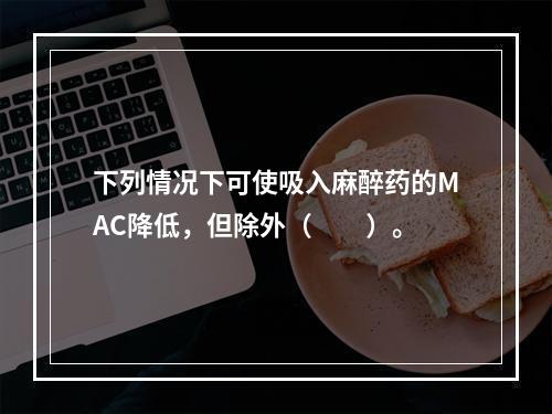 下列情况下可使吸入麻醉药的MAC降低，但除外（　　）。