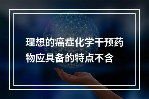 理想的癌症化学干预药物应具备的特点不含