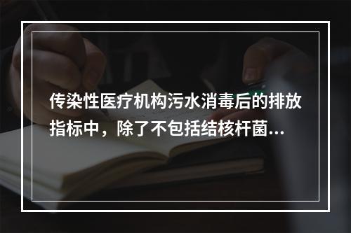 传染性医疗机构污水消毒后的排放指标中，除了不包括结核杆菌外，