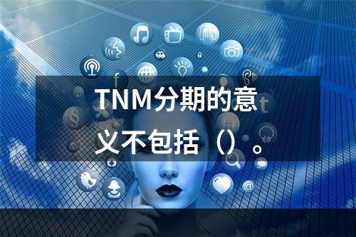 TNM分期的意义不包括（）。