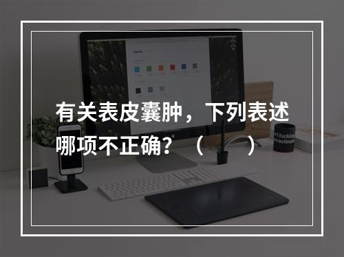 有关表皮囊肿，下列表述哪项不正确？（　　）