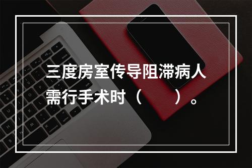 三度房室传导阻滞病人需行手术时（　　）。