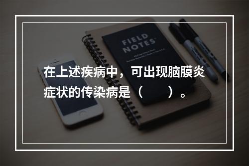 在上述疾病中，可出现脑膜炎症状的传染病是（　　）。