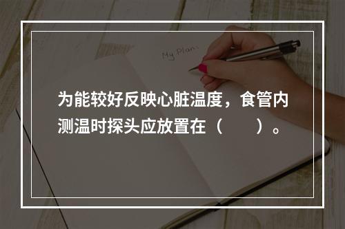 为能较好反映心脏温度，食管内测温时探头应放置在（　　）。