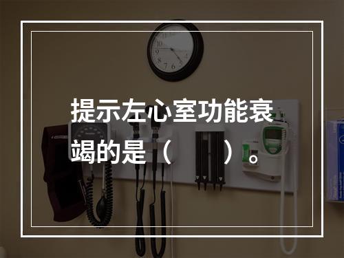 提示左心室功能衰竭的是（　　）。