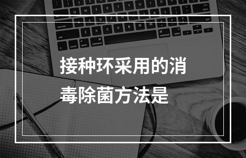 接种环采用的消毒除菌方法是