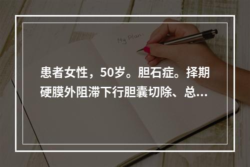 患者女性，50岁。胆石症。择期硬膜外阻滞下行胆囊切除、总胆