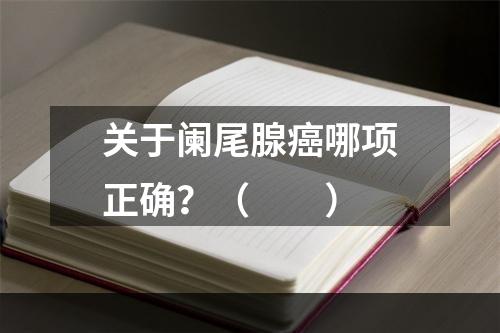 关于阑尾腺癌哪项正确？（　　）