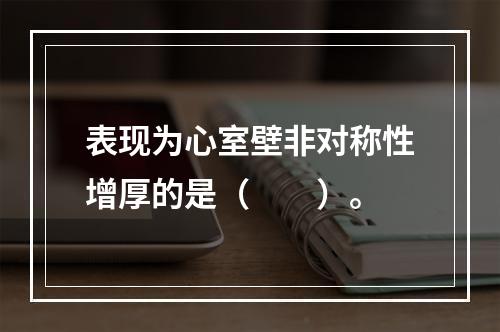 表现为心室壁非对称性增厚的是（　　）。