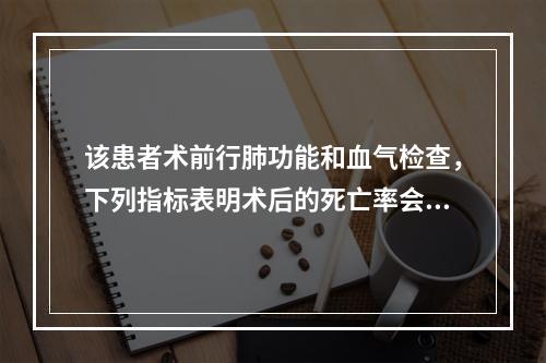 该患者术前行肺功能和血气检查，下列指标表明术后的死亡率会增加