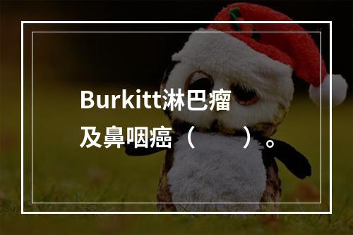 Burkitt淋巴瘤及鼻咽癌（　　）。