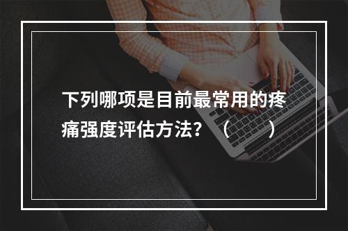 下列哪项是目前最常用的疼痛强度评估方法？（　　）