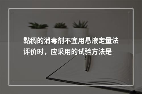 黏稠的消毒剂不宜用悬液定量法评价时，应采用的试验方法是