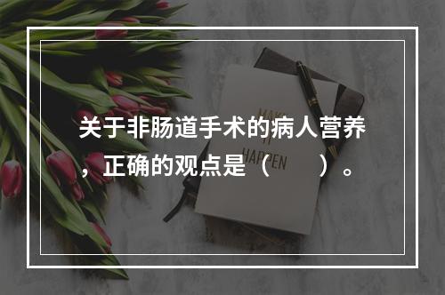 关于非肠道手术的病人营养，正确的观点是（　　）。