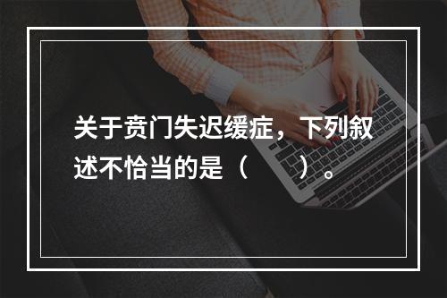 关于贲门失迟缓症，下列叙述不恰当的是（　　）。