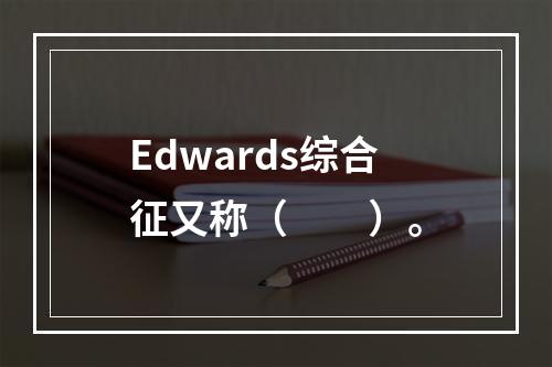 Edwards综合征又称（　　）。