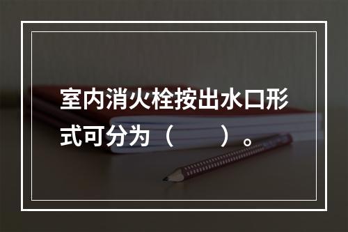 室内消火栓按出水口形式可分为（  ）。