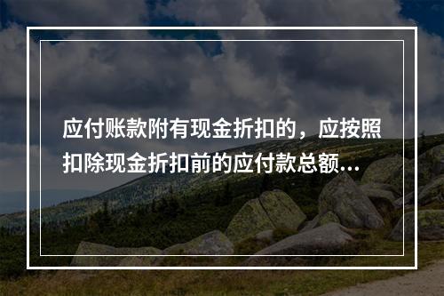 应付账款附有现金折扣的，应按照扣除现金折扣前的应付款总额入账