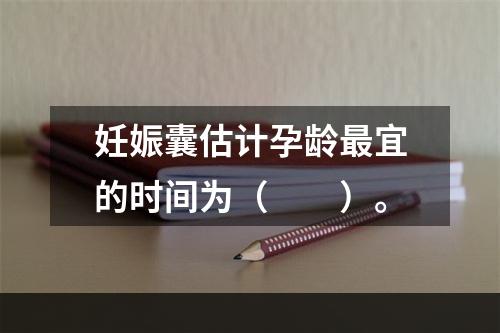 妊娠囊估计孕龄最宜的时间为（　　）。