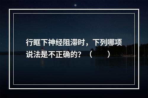 行眶下神经阻滞时，下列哪项说法是不正确的？（　　）