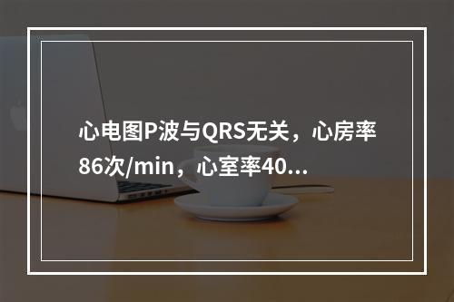 心电图P波与QRS无关，心房率86次/min，心室率40次